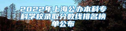 2022年上海公办本科专科学校录取分数线排名榜单公布