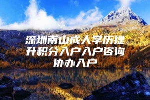 深圳南山成人学历提升积分入户入户咨询协办入户