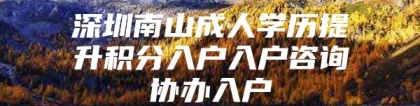 深圳南山成人学历提升积分入户入户咨询协办入户