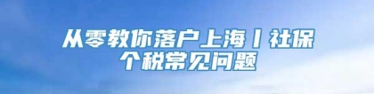 从零教你落户上海丨社保个税常见问题