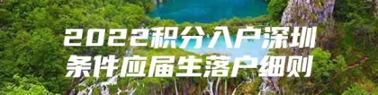 2022积分入户深圳条件应届生落户细则