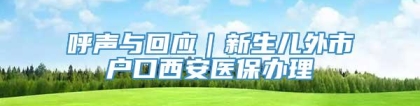 呼声与回应｜新生儿外市户口西安医保办理