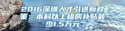 2016深圳人才引进新政策：本科以上租房补贴最少1.5万元