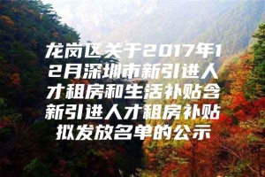 龙岗区关于2017年12月深圳市新引进人才租房和生活补贴含新引进人才租房补贴拟发放名单的公示