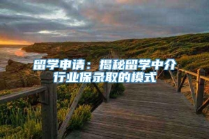 留学申请：揭秘留学中介行业保录取的模式