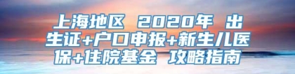 上海地区 2020年 出生证+户口申报+新生儿医保+住院基金 攻略指南