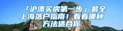 「沪漂买房第一步」最全上海落户指南！看看哪种方法适合你