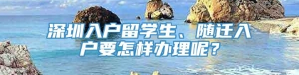 深圳入户留学生、随迁入户要怎样办理呢？