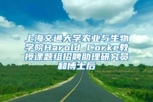 上海交通大学农业与生物学院Harold Corke教授课题组招聘助理研究员和博士后