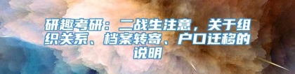 研趣考研：二战生注意，关于组织关系、档案转寄、户口迁移的说明