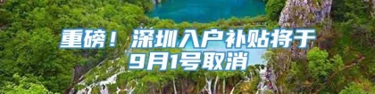 重磅！深圳入户补贴将于9月1号取消