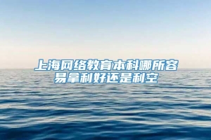 上海网络教育本科哪所容易拿利好还是利空