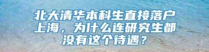 北大清华本科生直接落户上海，为什么连研究生都没有这个待遇？