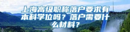 上海高级职称落户要求有本科学位吗？落户需要什么材料？