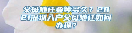 父母随迁要等多久？2021深圳入户父母随迁如何办理？