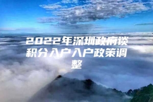 2022年深圳政府谈积分入户入户政策调整