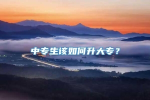 中专生该如何升大专？