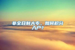 非全日制大专，如何积分入户？