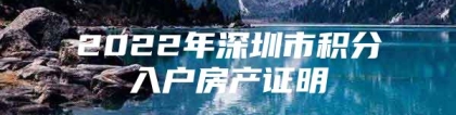 2022年深圳市积分入户房产证明