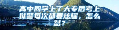 高中同学上了大专后考上狱警每次都要炫耀，怎么怼？