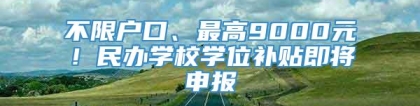 不限户口、最高9000元！民办学校学位补贴即将申报