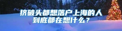 挤破头都想落户上海的人到底都在想什么？