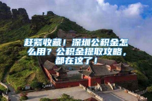 赶紧收藏！深圳公积金怎么用？公积金提取攻略，都在这了！