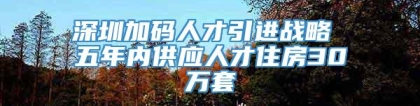 深圳加码人才引进战略 五年内供应人才住房30万套