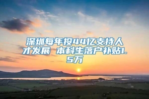 深圳每年投44亿支持人才发展 本科生落户补贴1.5万