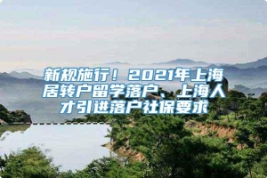 新规施行！2021年上海居转户留学落户、上海人才引进落户社保要求