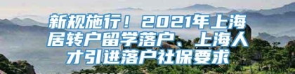 新规施行！2021年上海居转户留学落户、上海人才引进落户社保要求