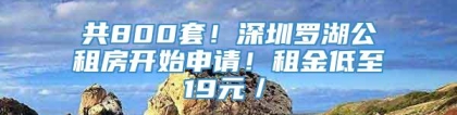 共800套！深圳罗湖公租房开始申请！租金低至19元／㎡