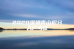 2020深圳南山积分入户考证