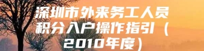 深圳市外来务工人员积分入户操作指引（2010年度）