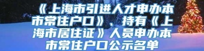 《上海市引进人才申办本市常住户口》、持有《上海市居住证》人员申办本市常住户口公示名单