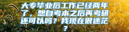 大专毕业后工作已经两年了，想自考本之后再考研还可以吗？我现在很迷茫？