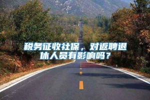 税务征收社保，对返聘退休人员有影响吗？