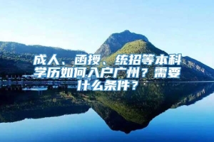 成人、函授、统招等本科学历如何入户广州？需要什么条件？