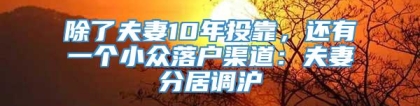 除了夫妻10年投靠，还有一个小众落户渠道：夫妻分居调沪