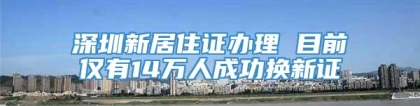 深圳新居住证办理 目前仅有14万人成功换新证