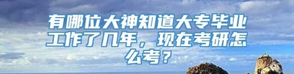 有哪位大神知道大专毕业工作了几年，现在考研怎么考？