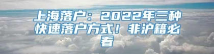 上海落户：2022年三种快速落户方式！非沪籍必看