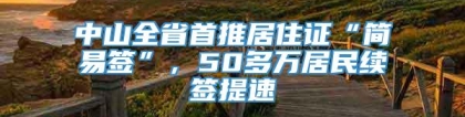 中山全省首推居住证“简易签”，50多万居民续签提速