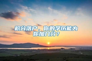 积分落户，你的学历能为你加几分？