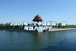 2021考一个中级职称，就可以入深户了