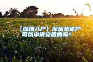 【深圳入户】深圳集体户可以申请安居房吗？