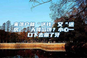 来落户就“送钱”又“送房”，天降馅饼？小心一口下去崩了牙