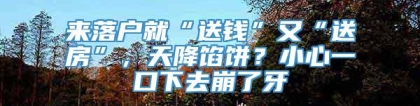 来落户就“送钱”又“送房”，天降馅饼？小心一口下去崩了牙