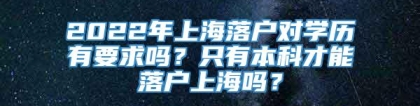 2022年上海落户对学历有要求吗？只有本科才能落户上海吗？