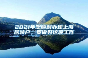 2021年想顺利办理上海居转户，要做好这项工作